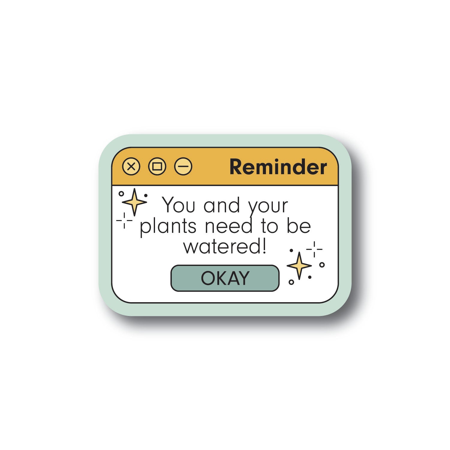 A sticker that looks like a pop up reminder notification that says You And Your Plants Need To Be Watered!